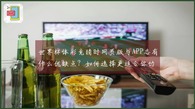 世界杯体彩竞猜时网页版与APP各有什么优缺点？如何选择更适合你的方式？