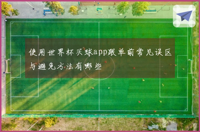 使用世界杯买球app跟单前常见误区与避免方法有哪些