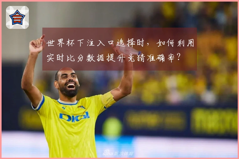 世界杯下注入口选择时，如何利用实时比分数据提升竞猜准确率？