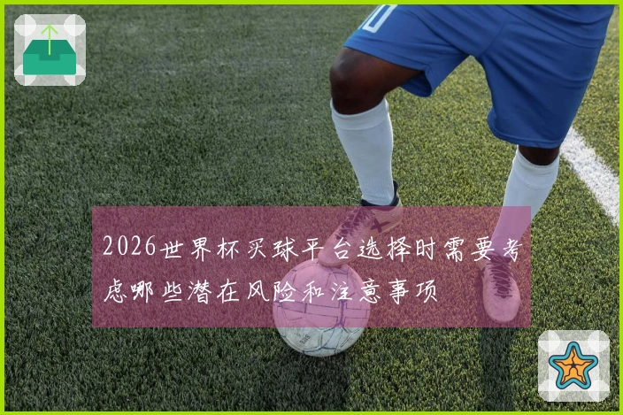 2026世界杯买球平台选择时需要考虑哪些潜在风险和注意事项